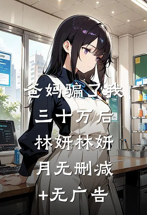 爸妈骗了我三十万后林妍林妍月无删减+无广告