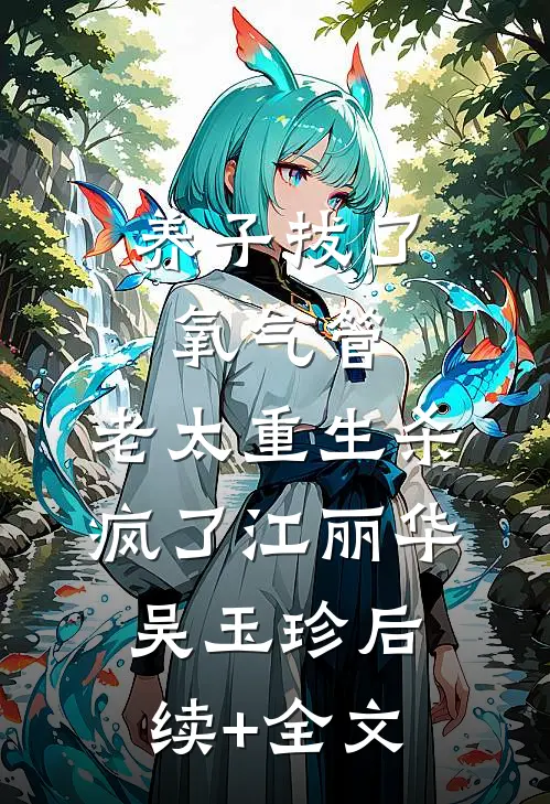 养子拔了氧气管，老太重生杀疯了江丽华吴玉珍后续+全文