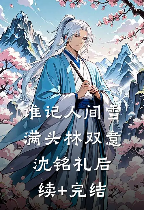 谁记人间雪满头林双意沈铭礼后续+完结