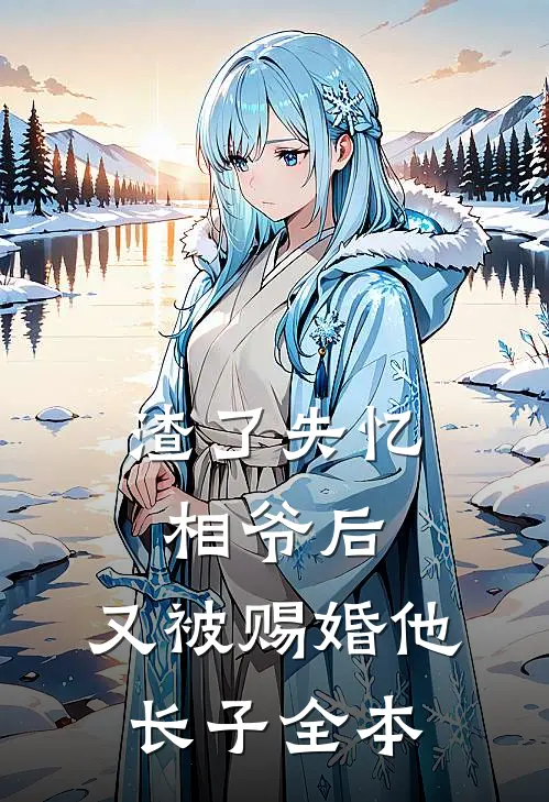 渣了失忆相爷后，又被赐婚他长子全本