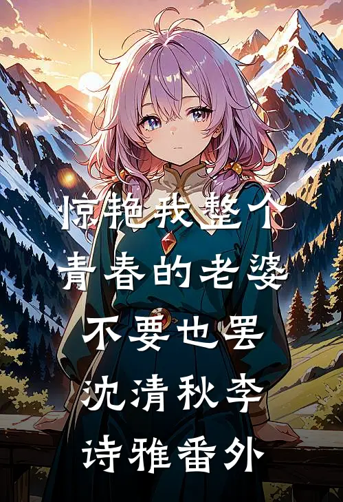 惊艳我整个青春的老婆，不要也罢沈清秋李诗雅番外