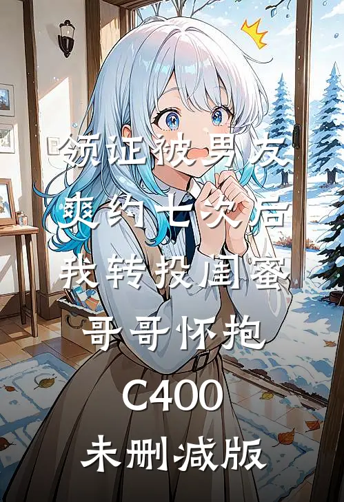领证被男友爽约七次后，我转投闺蜜哥哥怀抱C400未删减版