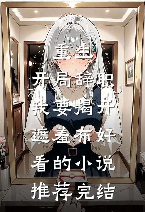 重生：开局辞职，我要揭开遮羞布好看的小说推荐完结