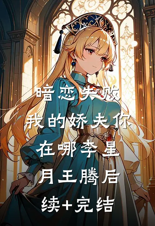 暗恋失败，我的娇夫你在哪李星月王腾后续+完结