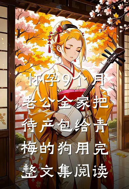 怀孕9个月，老公全家把待产包给青梅的狗用完整文集阅读