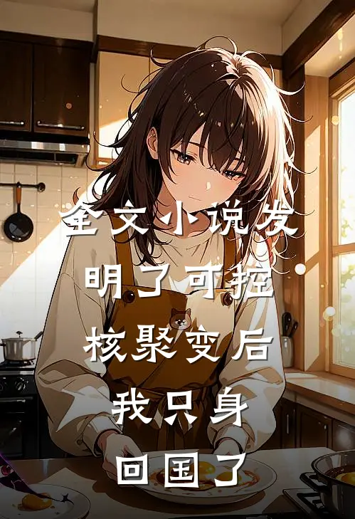 全文小说发明了可控核聚变后，我只身回国了