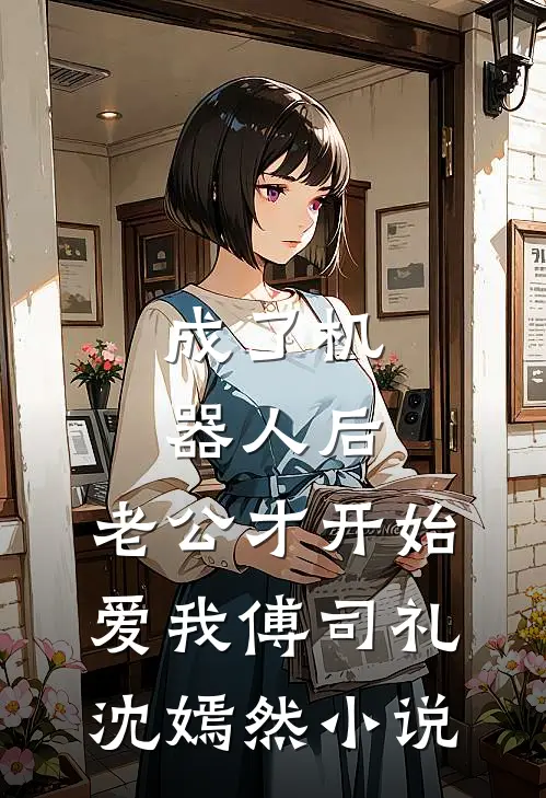 成了机器人后，老公才开始爱我傅司礼沈嫣然小说
