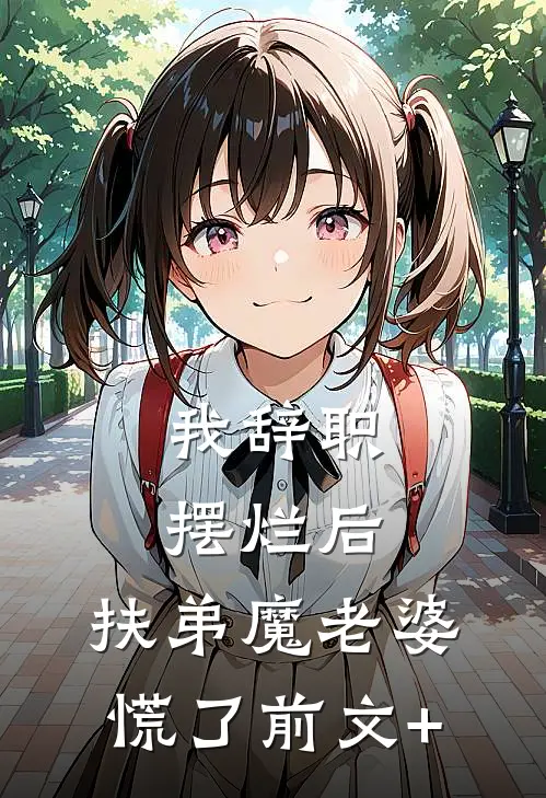 我辞职摆烂后，扶弟魔老婆慌了前文+