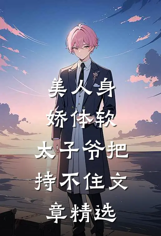 美人身娇体软，太子爷把持不住文章精选