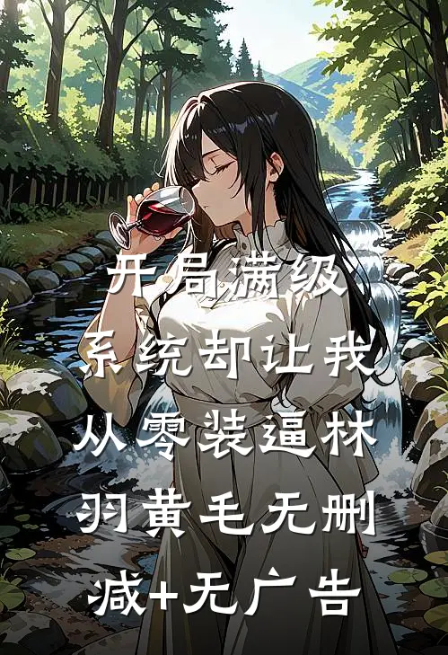 开局满级，系统却让我从零装逼林羽黄毛无删减+无广告