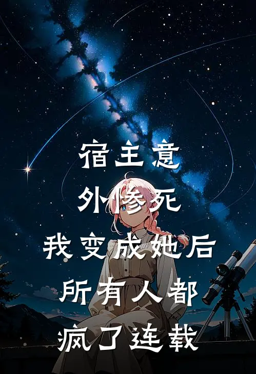 宿主意外惨死,我变成她后所有人都疯了连载