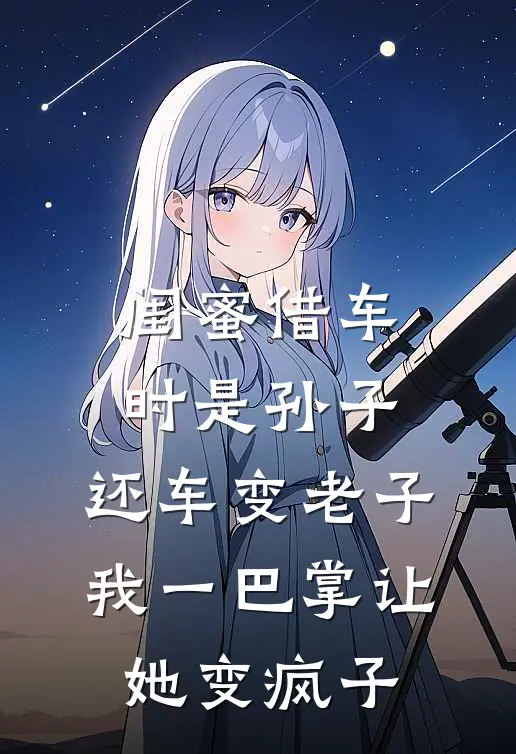 闺蜜借车时是孙子，还车变老子，我一巴掌让她变疯子