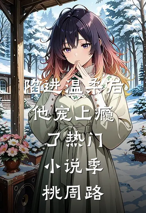 陷进温柔后，他宠上瘾了热门小说季桃周路