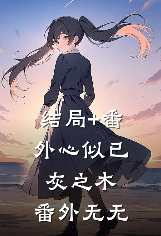 结局+番外心似已灰之木: 番外无无