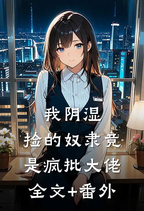 我阴湿，捡的奴隶竟是疯批大佬全文+番外