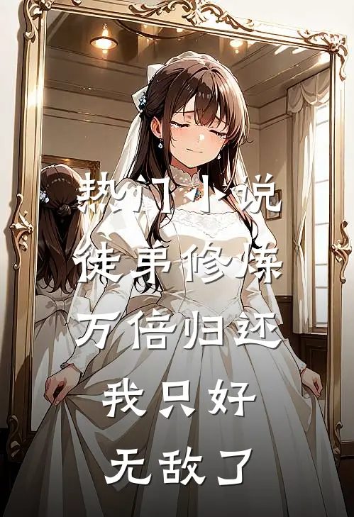 热门小说徒弟修炼万倍归还，我只好无敌了