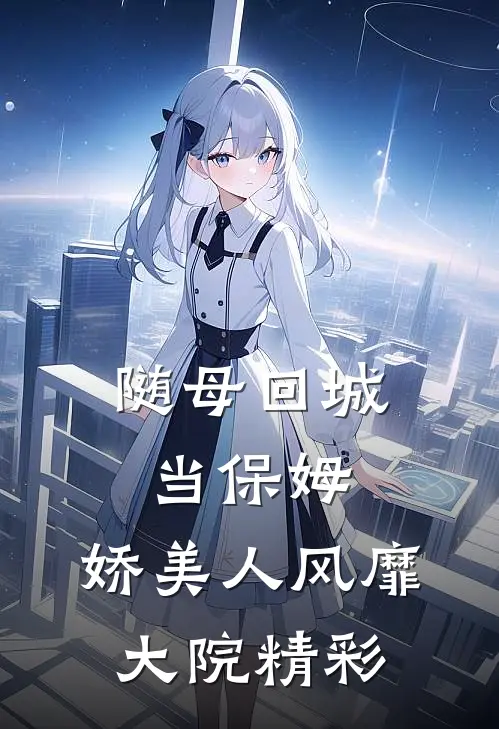 随母回城当保姆，娇美人风靡大院精彩