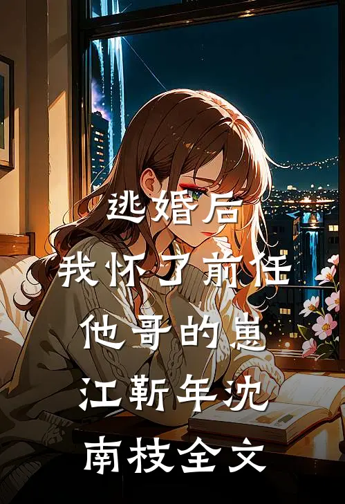 逃婚后，我怀了前任他哥的崽江靳年沈南枝全文
