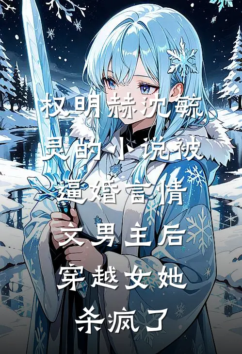 权明赫沈毓灵的小说被逼婚言情文男主后，穿越女她杀疯了