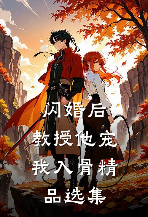 闪婚后，教授他宠我入骨精品选集
