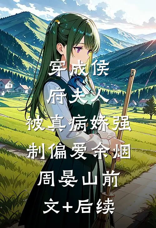 穿成侯府夫人，被真病娇强制偏爱余烟周晏山前文+后续