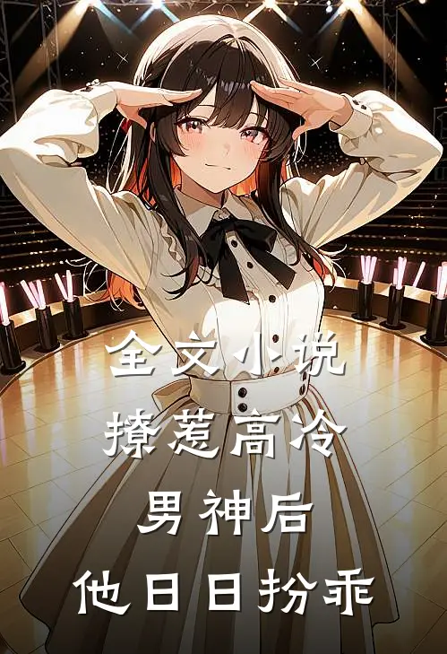 全文小说撩惹高冷男神后，他日日扮乖
