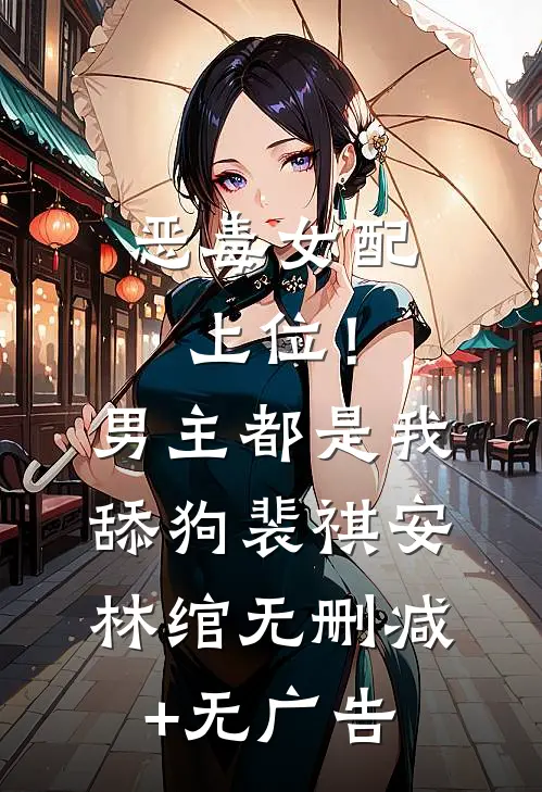 恶毒女配上位！男主都是我舔狗裴祺安林绾无删减+无广告