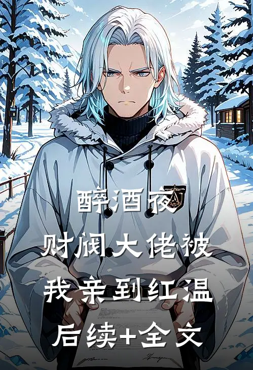 醉酒夜，财阀大佬被我亲到红温后续+全文