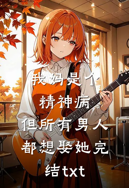 我妈是个精神病，但所有男人都想娶她完结txt