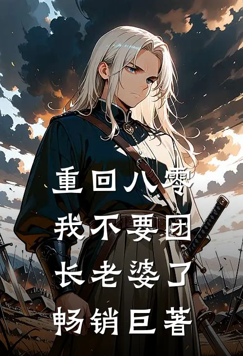 重回八零，我不要团长老婆了畅销巨著