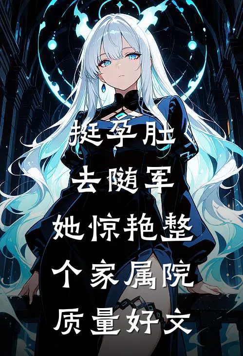 挺孕肚去随军，她惊艳整个家属院质量好文