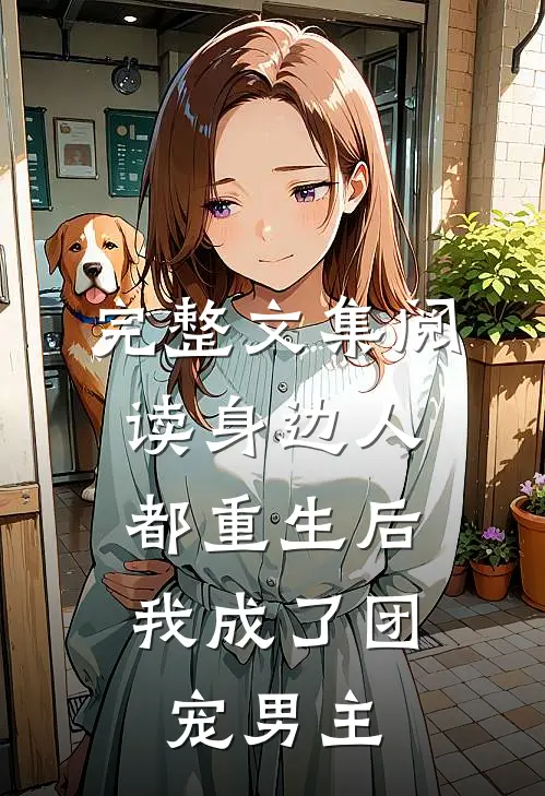 完整文集阅读身边人都重生后，我成了团宠男主