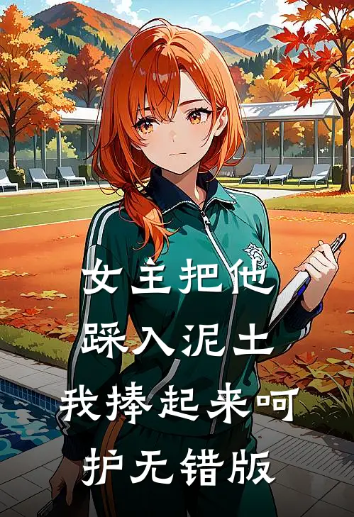 女主把他踩入泥土，我捧起来呵护无错版
