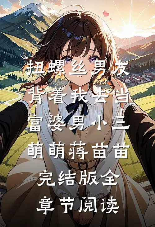 《扭螺丝男友背着我去当富婆男小三》萌萌蒋苗苗完结版全章节阅读