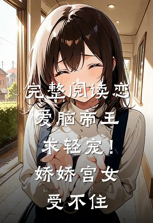 完整阅读恋爱脑帝王求轻宠！娇娇宫女受不住
