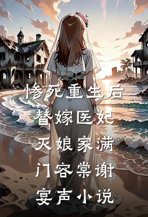 惨死重生后，替嫁医妃灭娘家满门容棠谢宴声小说