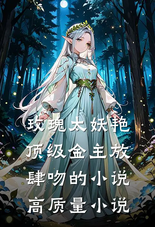 玫瑰太妖艳，顶级金主放肆吻的小说高质量小说