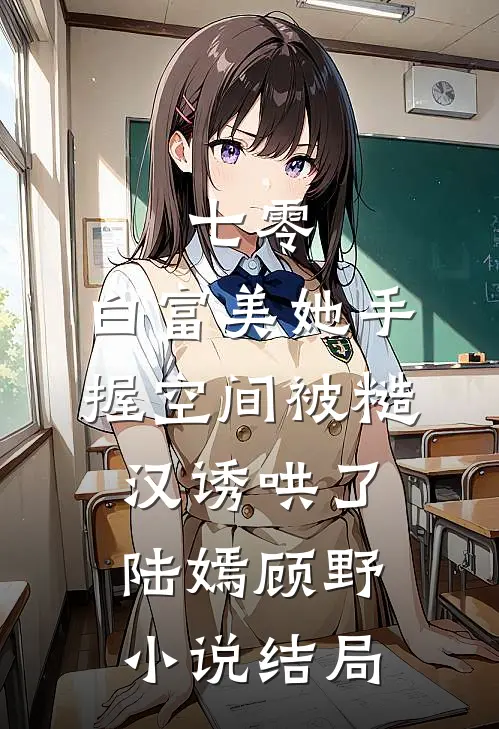 七零：白富美她手握空间被糙汉诱哄了陆嫣顾野小说结局
