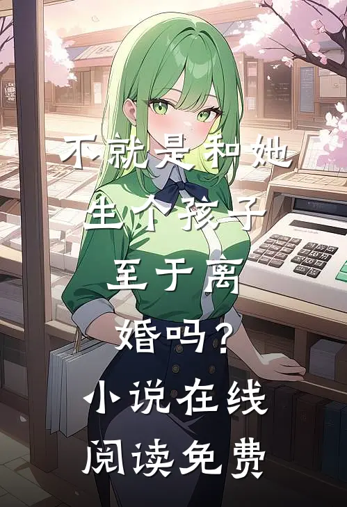 不就是和她生个孩子，至于离婚吗？小说在线阅读免费
