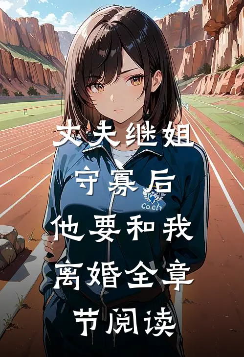 丈夫继姐守寡后，他要和我离婚全章节阅读