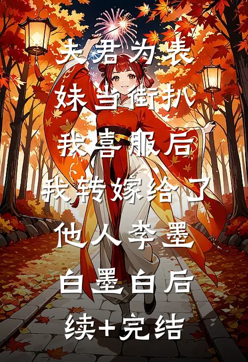 夫君为表妹当街扒我喜服后，我转嫁给了他人李墨白墨白后续+完结
