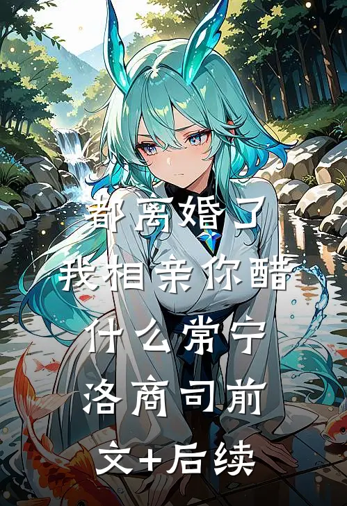 都离婚了，我相亲你醋什么常宁洛商司前文+后续
