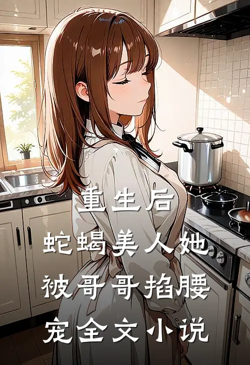 重生后，蛇蝎美人她被哥哥掐腰宠全文小说