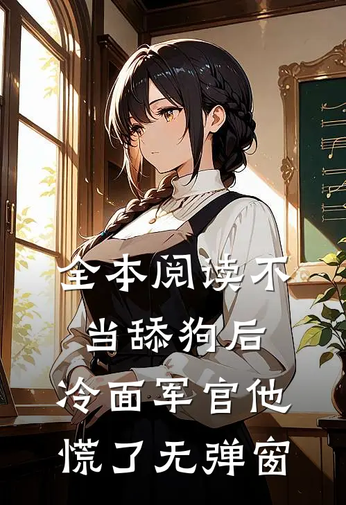 全本阅读不当舔狗后,冷面军官他慌了 无弹窗