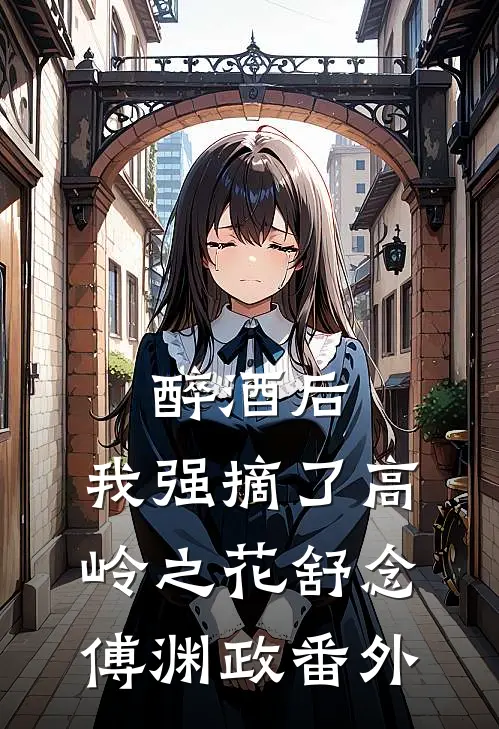 醉酒后，我强摘了高岭之花舒念傅渊政 番外