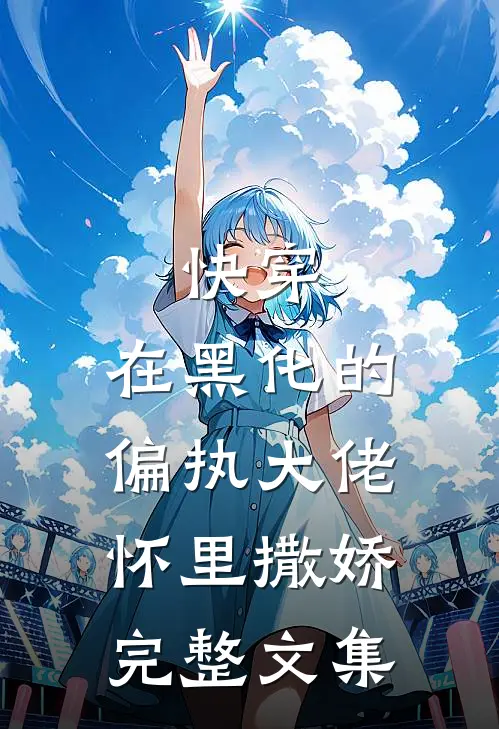 快穿：在黑化的偏执大佬怀里撒娇完整文集