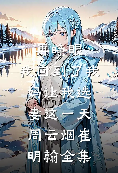 再睁眼，我回到了我妈让我选妻这一天周云烟崔明翰全集