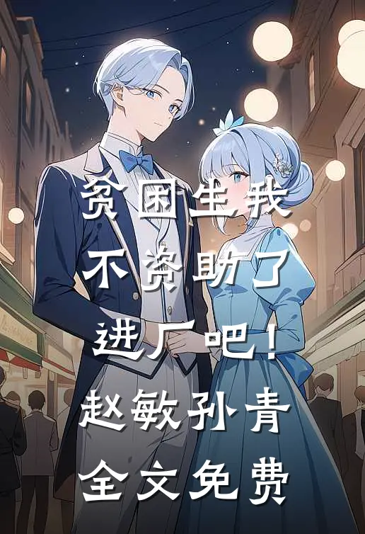 贫困生我不资助了，进厂吧！赵敏孙青全文免费