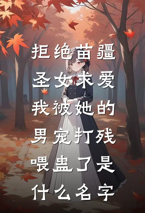拒绝苗疆圣女求爱，我被她的男宠打残喂蛊了是什么名字