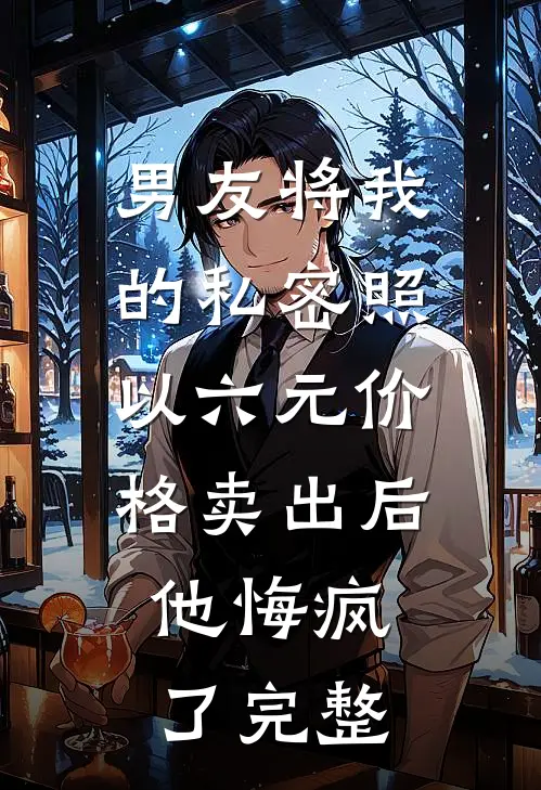 男友将我的私密照以六元价格卖出后，他悔疯了完整
